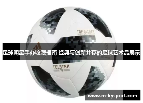 足球明星手办收藏指南 经典与创新并存的足球艺术品展示