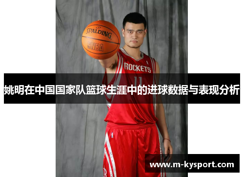 姚明在中国国家队篮球生涯中的进球数据与表现分析