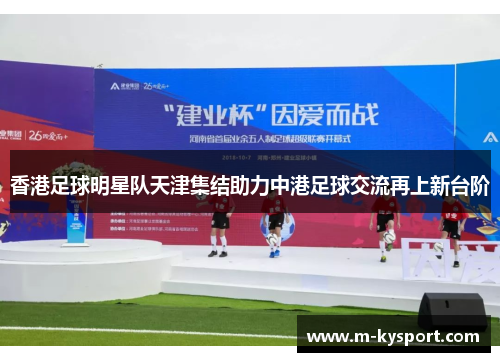 香港足球明星队天津集结助力中港足球交流再上新台阶