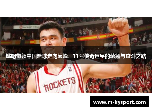 姚明带领中国篮球走向巅峰，11号传奇巨星的荣耀与奋斗之路