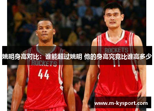 姚明身高对比：谁能超过姚明 他的身高究竟比谁高多少