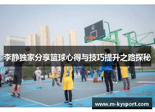 李静独家分享篮球心得与技巧提升之路探秘
