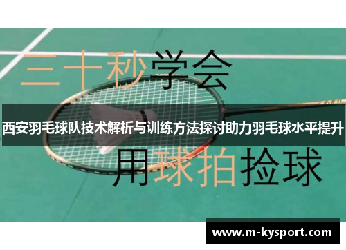 西安羽毛球队技术解析与训练方法探讨助力羽毛球水平提升