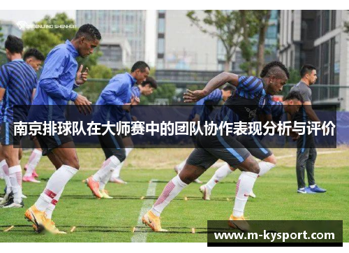 南京排球队在大师赛中的团队协作表现分析与评价