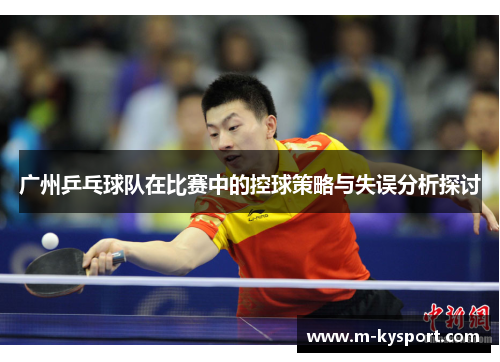 广州乒乓球队在比赛中的控球策略与失误分析探讨