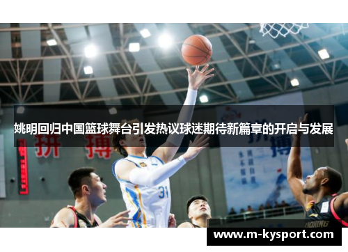 姚明回归中国篮球舞台引发热议球迷期待新篇章的开启与发展