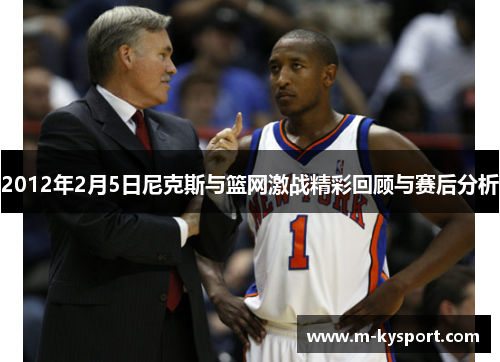 2012年2月5日尼克斯与篮网激战精彩回顾与赛后分析