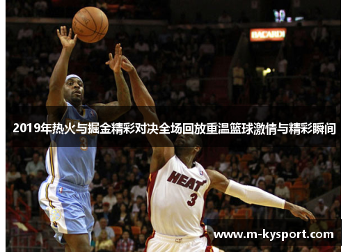 2019年热火与掘金精彩对决全场回放重温篮球激情与精彩瞬间