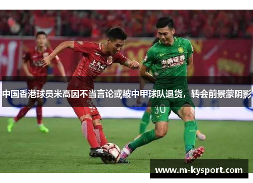 中国香港球员米高因不当言论或被中甲球队退货，转会前景蒙阴影