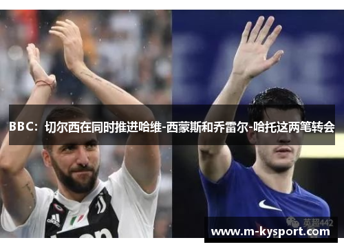 BBC：切尔西在同时推进哈维-西蒙斯和乔雷尔-哈托这两笔转会
