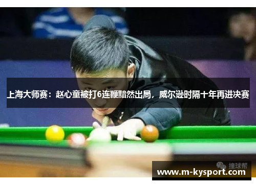 上海大师赛：赵心童被打6连鞭黯然出局，威尔逊时隔十年再进决赛