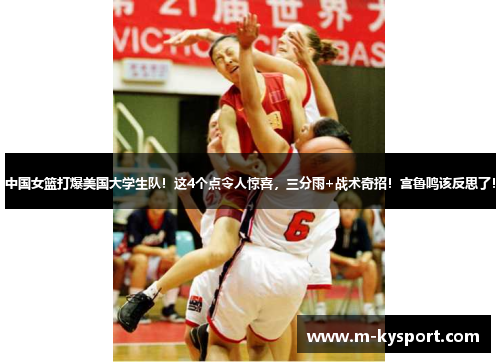 中国女篮打爆美国大学生队！这4个点令人惊喜，三分雨+战术奇招！宫鲁鸣该反思了！