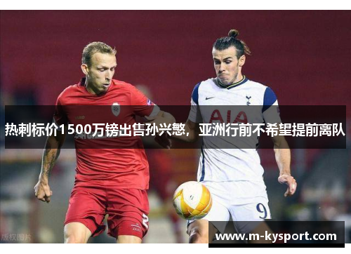 热刺标价1500万镑出售孙兴慜，亚洲行前不希望提前离队