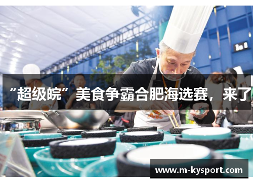“超级皖”美食争霸合肥海选赛，来了！