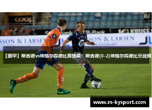 【挪甲】斯吉德vs埃格尔森德比赛结果：斯吉德(0-2)埃格尔森德比分战报